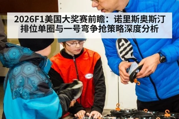 2026F1美国大奖赛前瞻：诺里斯奥斯汀排位单圈与一号弯争抢策略深度分析 - jiuyouhui