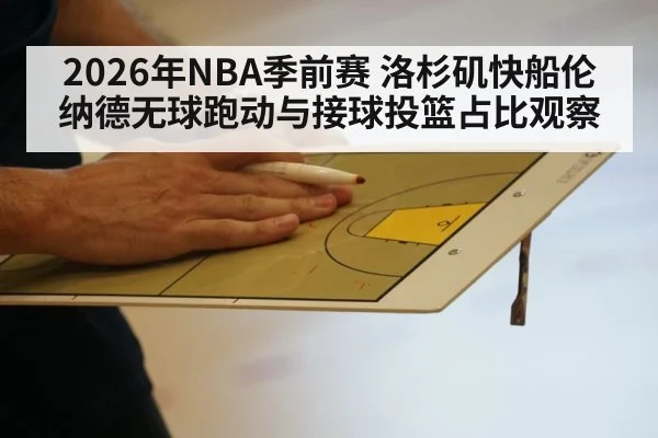 2026年NBA季前赛 洛杉矶快船伦纳德无球跑动与接球投篮占比观察 - j9 game